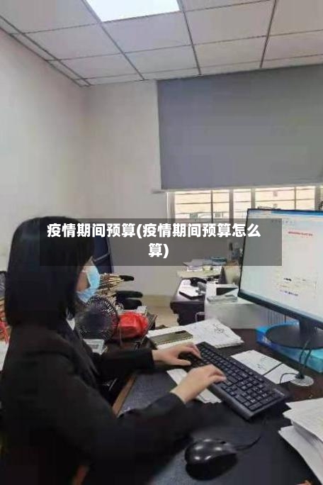 疫情期间预算(疫情期间预算怎么算)