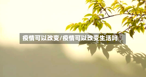 疫情可以改变/疫情可以改变生活吗-第2张图片