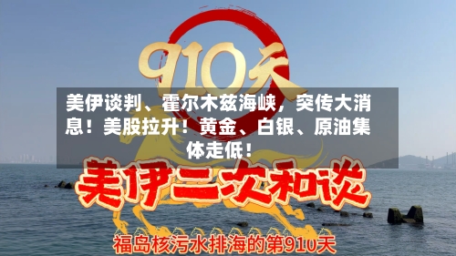 美伊谈判	、霍尔木兹海峡，突传大消息！美股拉升！黄金、白银、原油集体走低！-第2张图片