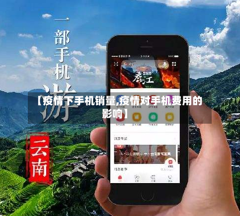 【疫情下手机销量,疫情对手机费用的影响】