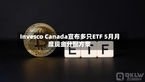 Invesco Canada宣布多只ETF 5月月度现金分配方案