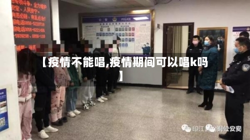 【疫情不能唱,疫情期间可以唱k吗】-第2张图片