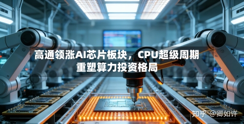 高通领涨AI芯片板块，CPU超级周期重塑算力投资格局-第2张图片