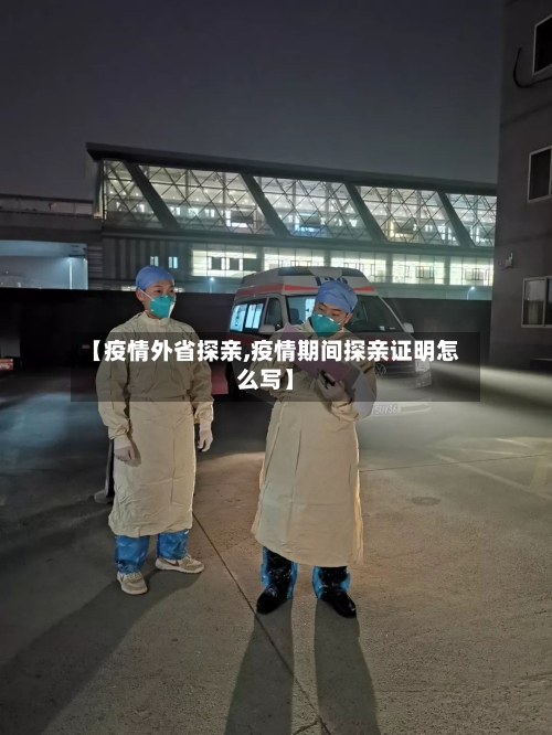 【疫情外省探亲,疫情期间探亲证明怎么写】