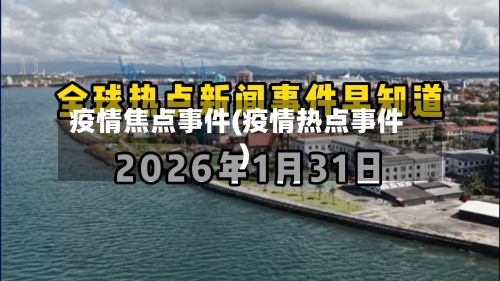 疫情焦点事件(疫情热点事件)