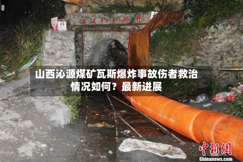 山西沁源煤矿瓦斯爆炸事故伤者救治情况如何?最新进展-第3张图片