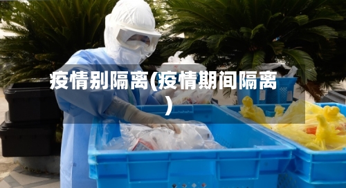 疫情别隔离(疫情期间隔离)