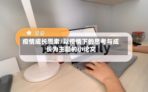 疫情成长思索/以疫情下的思考与成长为主题的小论文-第3张图片
