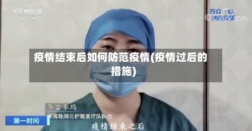 疫情结束后如何防范疫情(疫情过后的措施)-第2张图片