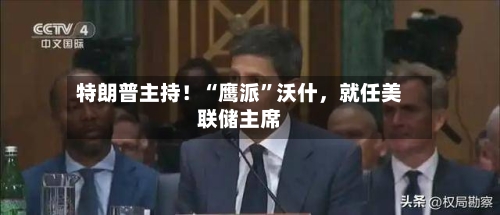 特朗普主持！“鹰派	”沃什	，就任美联储主席-第2张图片
