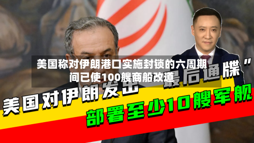 美国称对伊朗港口实施封锁的六周期间已使100艘商船改道